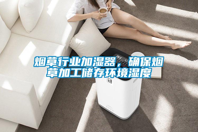 煙草行業(yè)加濕器，確保煙草加工儲(chǔ)存環(huán)境濕度