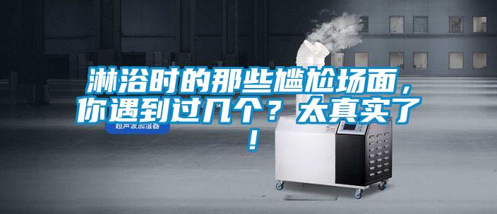 淋浴時(shí)的那些尷尬場(chǎng)面，你遇到過幾個(gè)？太真實(shí)了！