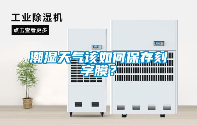 潮濕天氣該如何保存刻字膜？