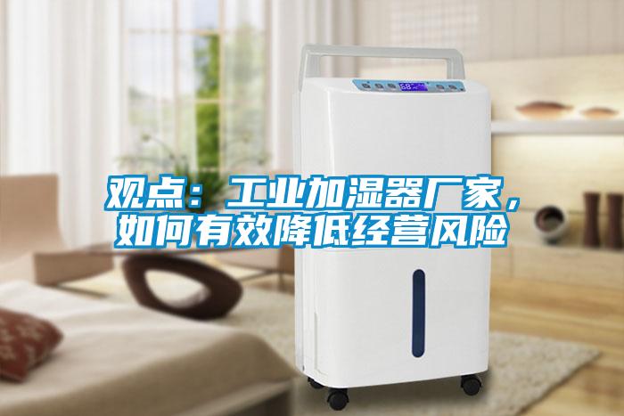 觀點(diǎn)：工業(yè)加濕器廠家，如何有效降低經(jīng)營風(fēng)險