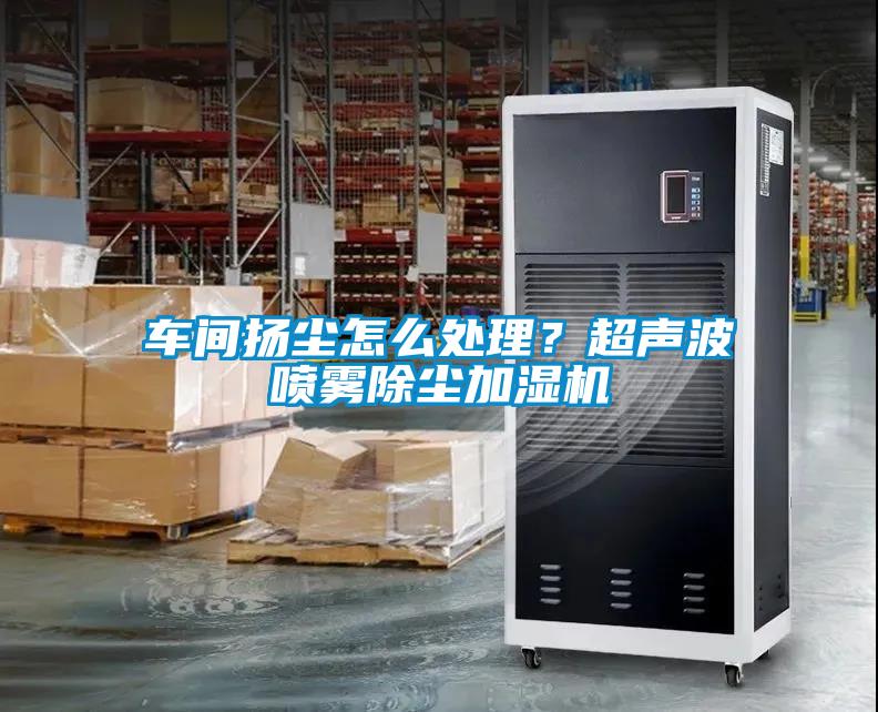 車間揚塵怎么處理？超聲波噴霧除塵加濕機(jī)