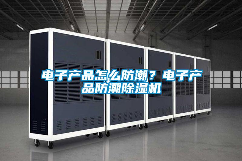 電子產品怎么防潮？電子產品防潮除濕機