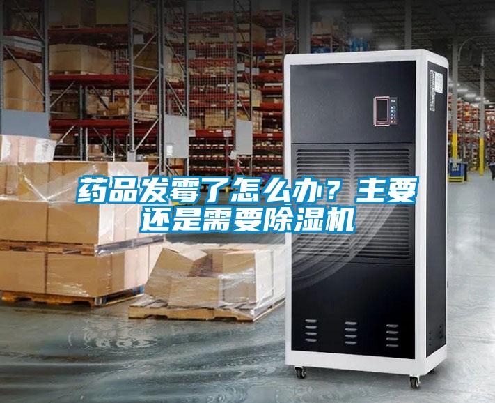 藥品發(fā)霉了怎么辦？主要還是需要除濕機