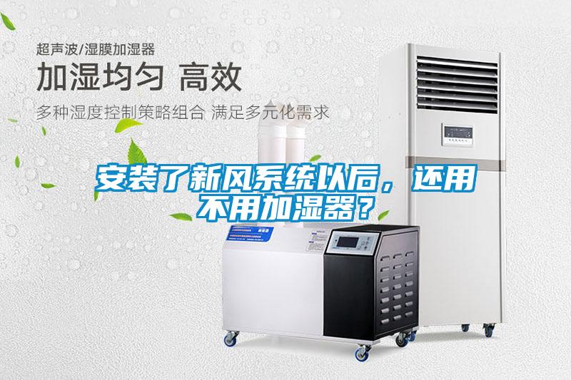 安裝了新風系統(tǒng)以后，還用不用加濕器？