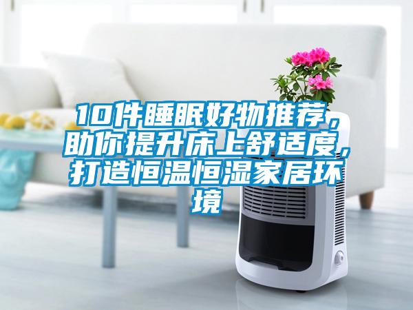 10件睡眠好物推薦，助你提升床上舒適度，打造恒溫恒濕家居環境
