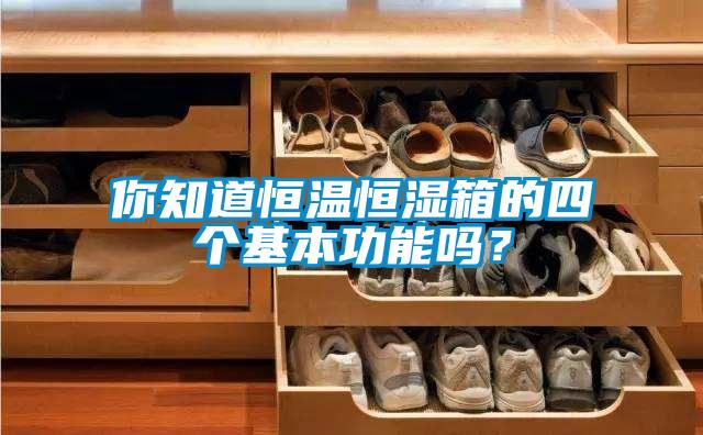 你知道恒溫恒濕箱的四個基本功能嗎？