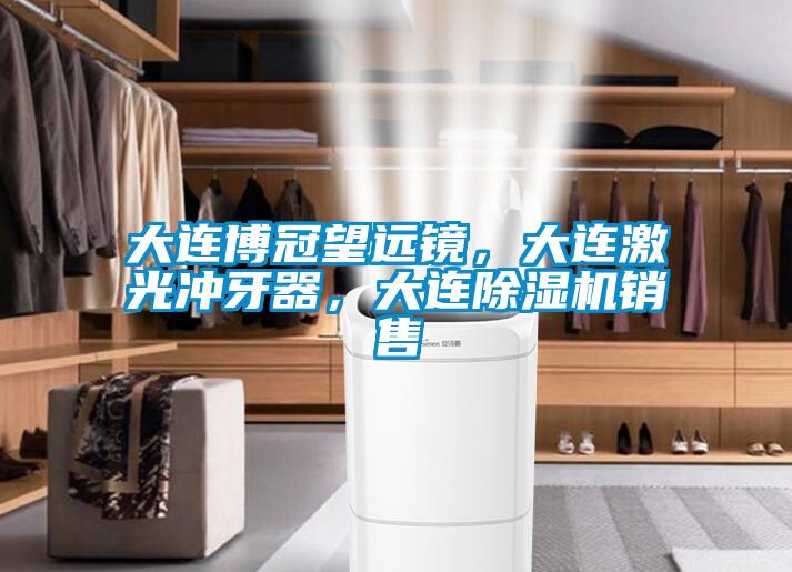 大連博冠望遠(yuǎn)鏡，大連激光沖牙器，大連除濕機(jī)銷售