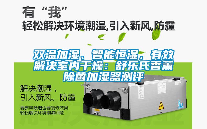 雙溫加濕、智能恒濕，有效解決室內干燥：舒樂氏香薰除菌加濕器測評