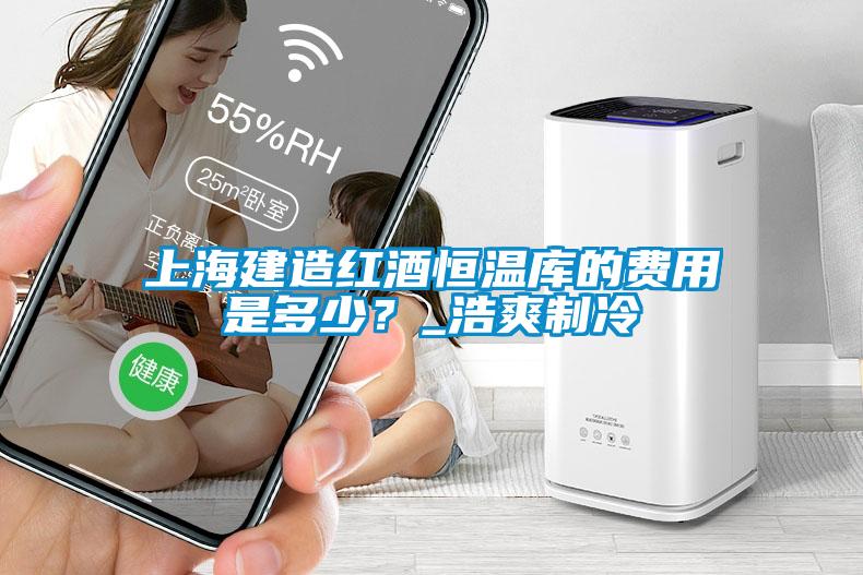 上海建造紅酒恒溫庫(kù)的費(fèi)用是多少？_浩爽制冷