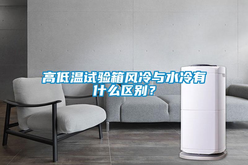 高低溫試驗(yàn)箱風(fēng)冷與水冷有什么區(qū)別？
