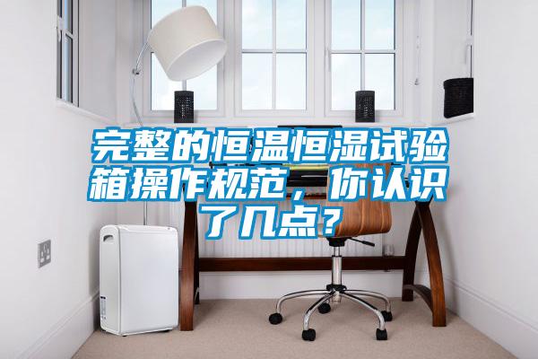 完整的恒溫恒濕試驗箱操作規范，你認識了幾點？