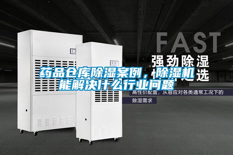 藥品倉(cāng)庫(kù)除濕案例，除濕機(jī)能解決什么行業(yè)問(wèn)題