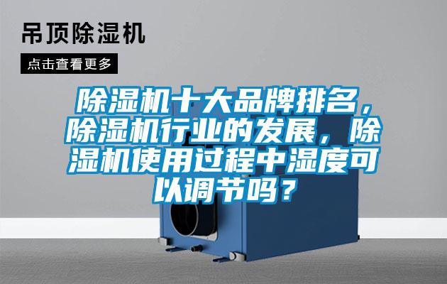 除濕機十大品牌排名，除濕機行業(yè)的發(fā)展，除濕機使用過程中濕度可以調(diào)節(jié)嗎？
