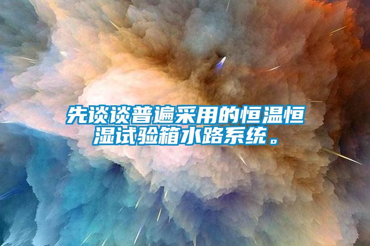 先談談普遍采用的恒溫恒濕試驗箱水路系統。