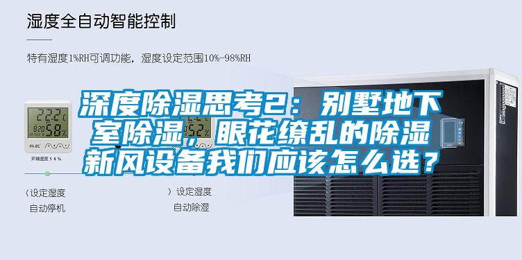 深度除濕思考2：別墅地下室除濕，眼花繚亂的除濕新風(fēng)設(shè)備我們應(yīng)該怎么選？