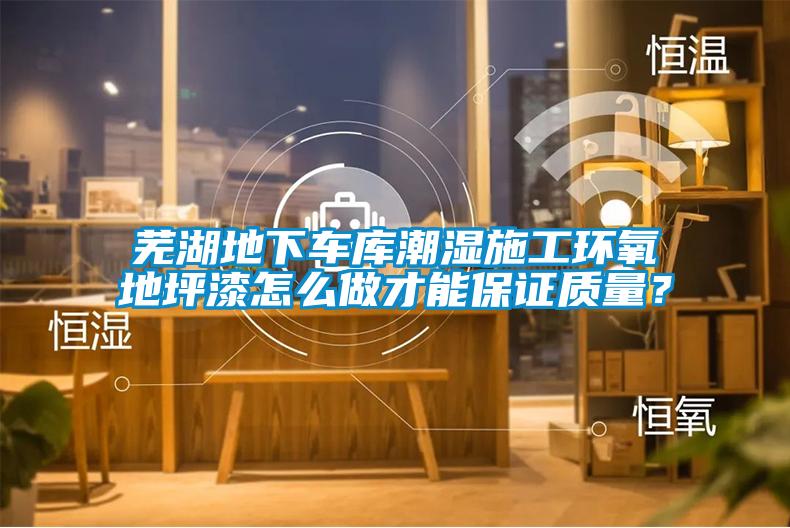 蕪湖地下車庫潮濕施工環(huán)氧地坪漆怎么做才能保證質量？