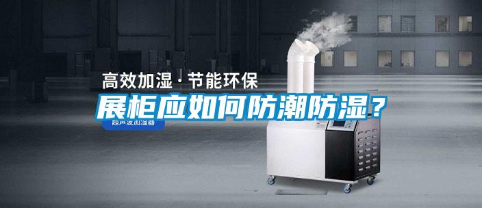展柜應如何防潮防濕？