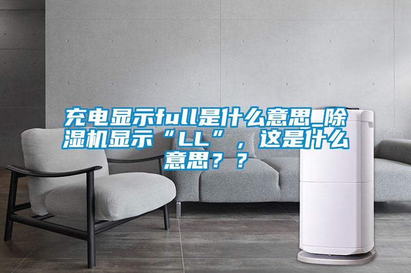 充電顯示full是什么意思_除濕機顯示“LL”，這是什么意思？？