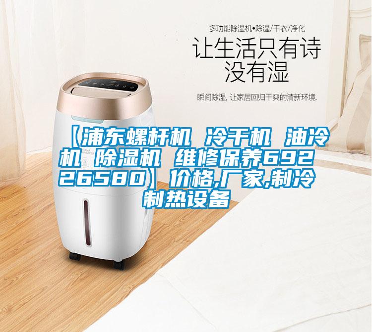 【浦東螺桿機(jī) 冷干機(jī) 油冷機(jī) 除濕機(jī) 維修保養(yǎng)69226580】價(jià)格,廠家,制冷制熱設(shè)備