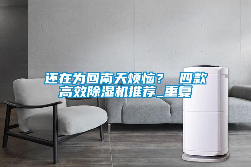 還在為回南天煩惱？ 四款高效除濕機推薦_重復