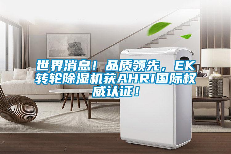 世界消息！品質領先，EK轉輪除濕機獲AHRI國際權威認證！