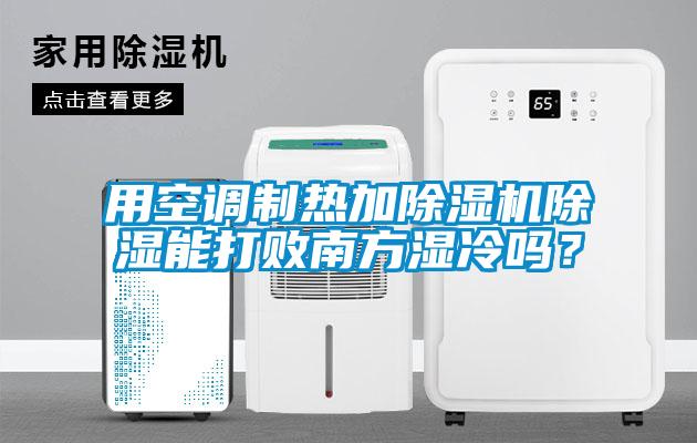 用空調(diào)制熱加除濕機除濕能打敗南方濕冷嗎？