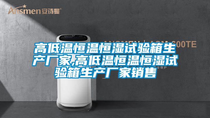 高低溫恒溫恒濕試驗(yàn)箱生產(chǎn)廠(chǎng)家,高低溫恒溫恒濕試驗(yàn)箱生產(chǎn)廠(chǎng)家銷(xiāo)售