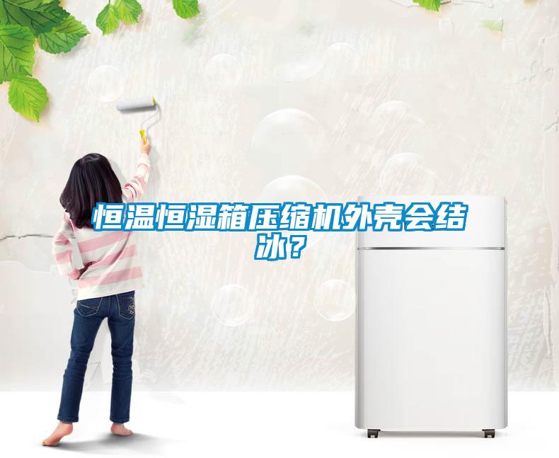 恒溫恒濕箱壓縮機外殼會結冰？