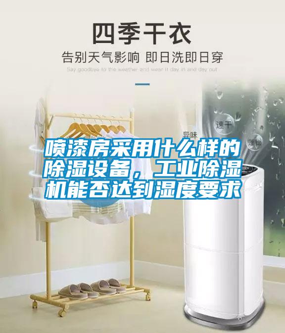噴漆房采用什么樣的除濕設備，工業除濕機能否達到濕度要求