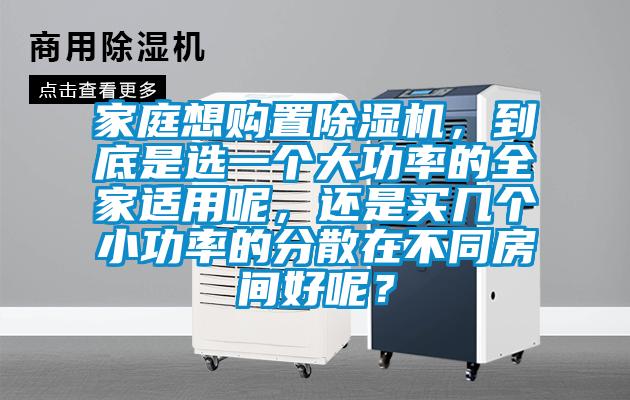 家庭想購置除濕機，到底是選一個大功率的全家適用呢，還是買幾個小功率的分散在不同房間好呢？