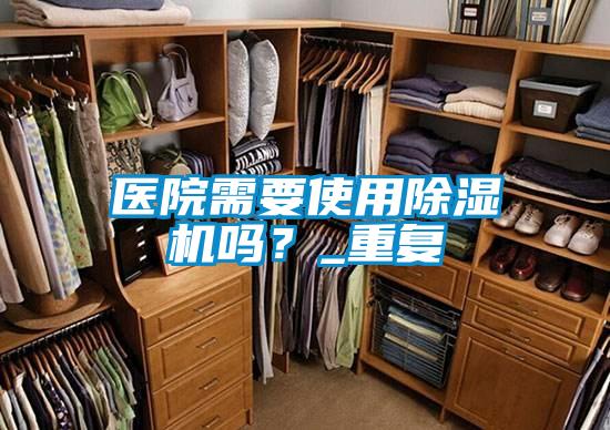 醫院需要使用除濕機嗎？_重復