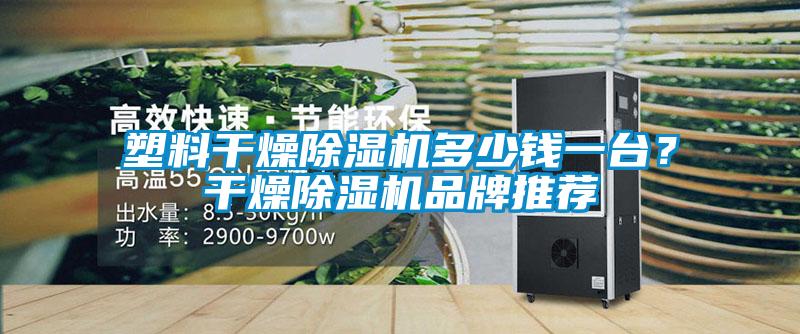 塑料干燥除濕機多少錢一臺？干燥除濕機品牌推薦