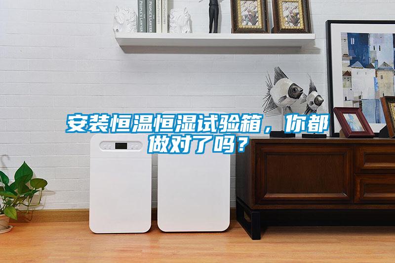 安裝恒溫恒濕試驗(yàn)箱，你都做對(duì)了嗎？