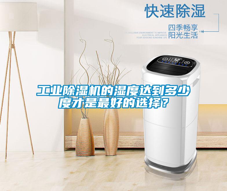 工業除濕機的濕度達到多少度才是最好的選擇？