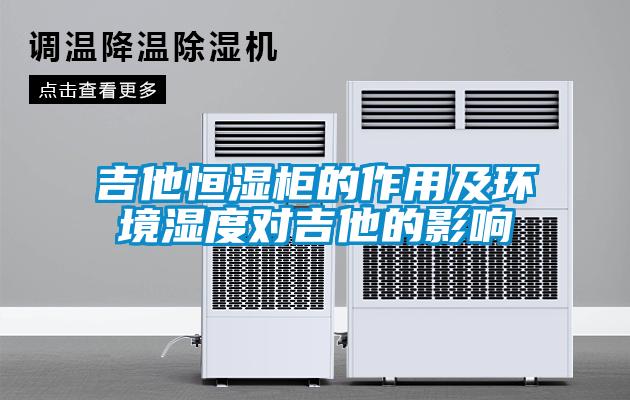 吉他恒濕柜的作用及環(huán)境濕度對(duì)吉他的影響
