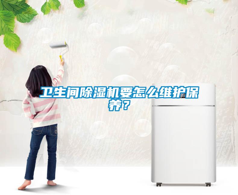 衛(wèi)生間除濕機(jī)要怎么維護(hù)保養(yǎng)？