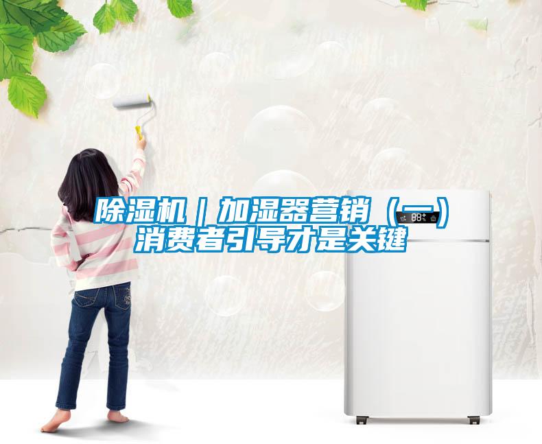 除濕機(jī)｜加濕器營銷（一）消費(fèi)者引導(dǎo)才是關(guān)鍵