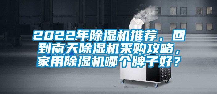 2022年除濕機(jī)推薦，回到南天除濕機(jī)采購攻略，家用除濕機(jī)哪個(gè)牌子好？