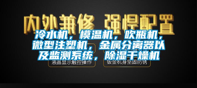 冷水機，模溫機，吹瓶機，微型注塑機，金屬分離器以及監(jiān)測系統(tǒng)，除濕干燥機
