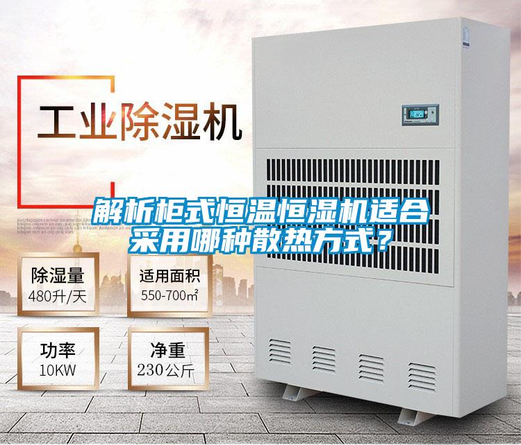 解析柜式恒溫恒濕機適合采用哪種散熱方式？