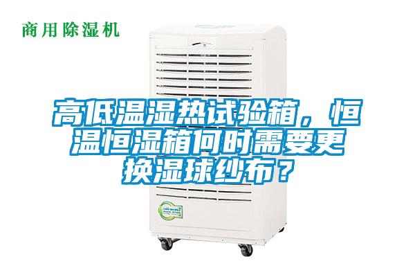 高低溫濕熱試驗(yàn)箱，恒溫恒濕箱何時(shí)需要更換濕球紗布？
