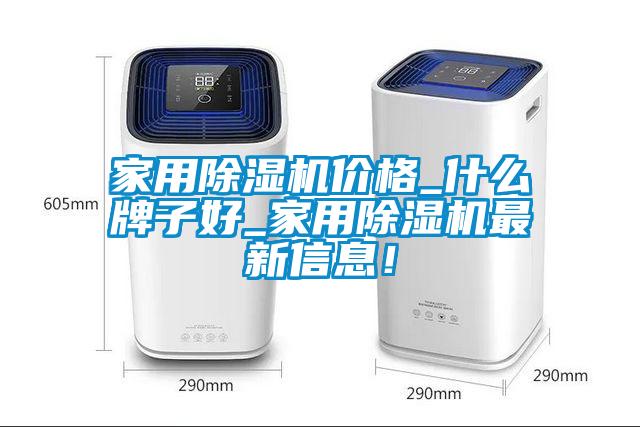 家用除濕機價格_什么牌子好_家用除濕機最新信息！