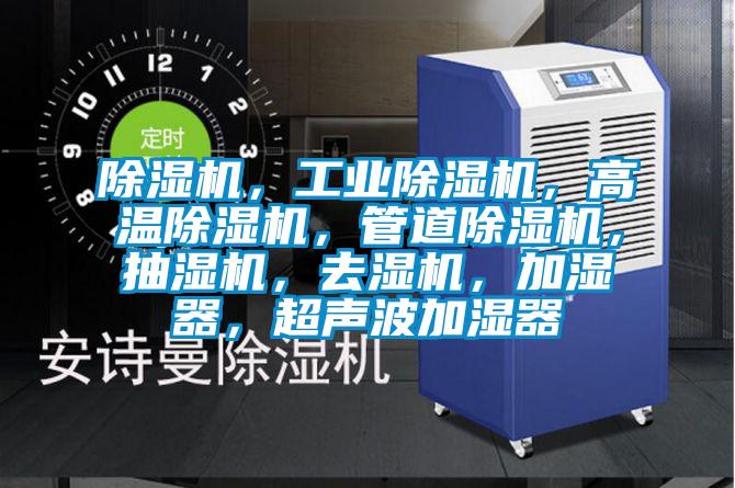 除濕機(jī)，工業(yè)除濕機(jī)，高溫除濕機(jī)，管道除濕機(jī)，抽濕機(jī)，去濕機(jī)，加濕器，超聲波加濕器
