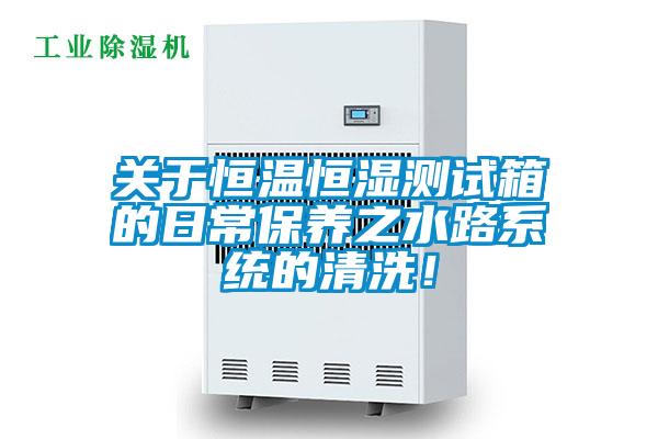 關(guān)于恒溫恒濕測(cè)試箱的日常保養(yǎng)之水路系統(tǒng)的清洗！