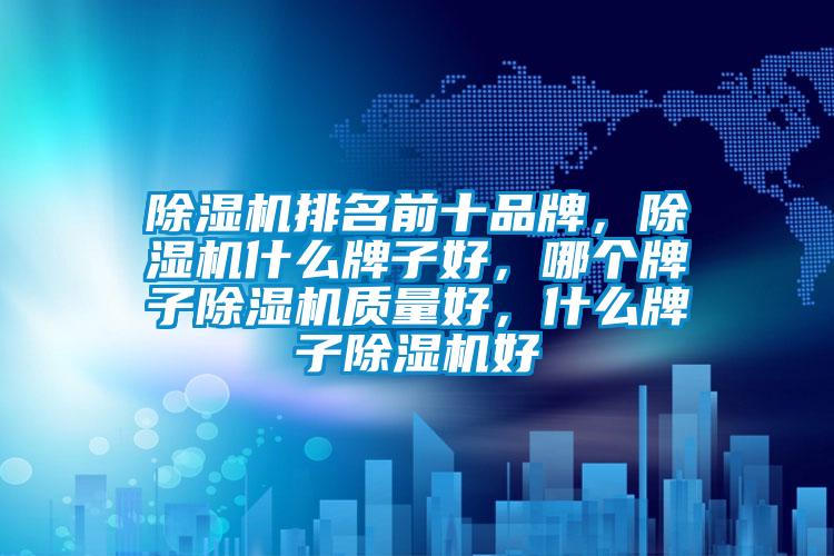 除濕機排名前十品牌，除濕機什么牌子好，哪個牌子除濕機質量好，什么牌子除濕機好