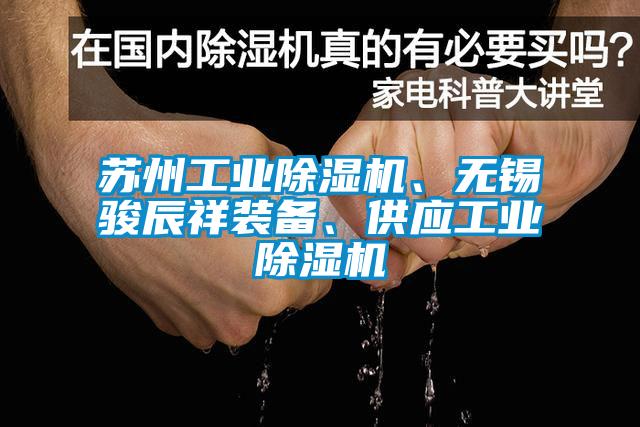 蘇州工業(yè)除濕機、無錫駿辰祥裝備、供應(yīng)工業(yè)除濕機