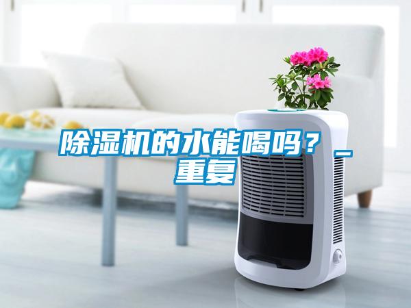 除濕機(jī)的水能喝嗎？_重復(fù)