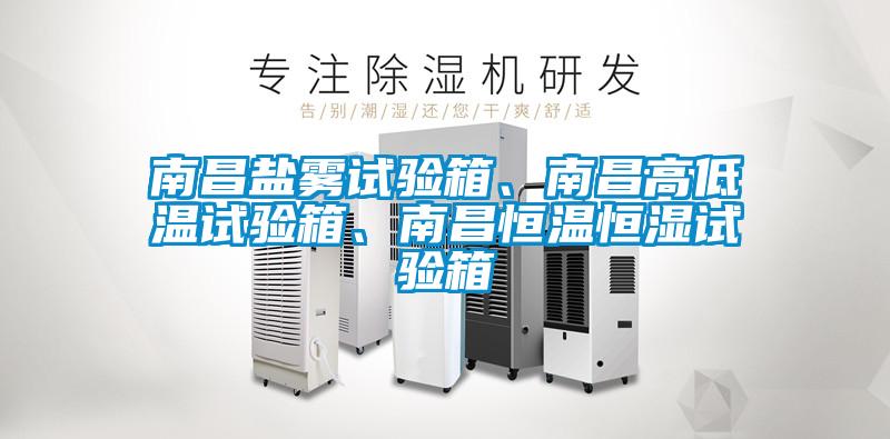 南昌鹽霧試驗箱、南昌高低溫試驗箱、南昌恒溫恒濕試驗箱