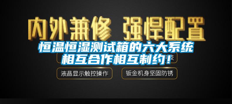 恒溫恒濕測試箱的六大系統(tǒng)相互合作相互制約！