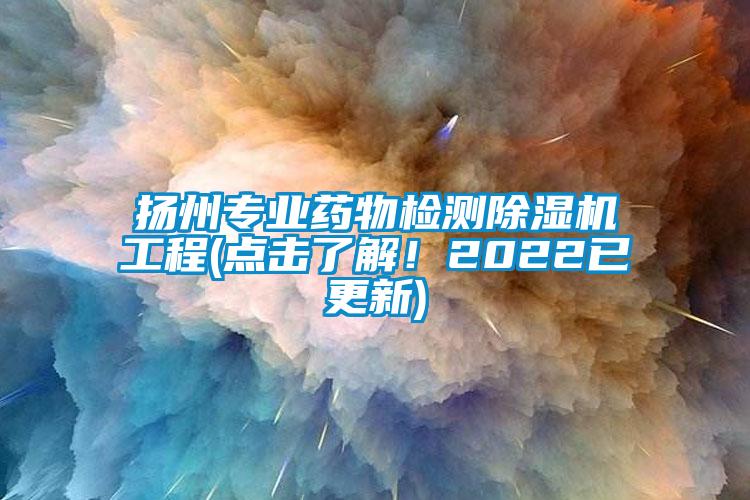 揚州專業藥物檢測除濕機工程(點擊了解！2022已更新)